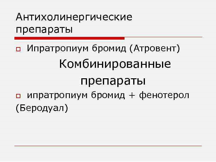 Антихолинергические препараты o Ипратропиум бромид (Атровент) Комбинированные препараты ипратропиум бромид + фенотерол (Беродуал) o