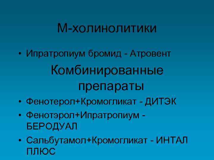 М-холинолитики • Ипратропиум бромид - Атровент Комбинированные препараты • Фенотерол+Кромогликат - ДИТЭК • Фенотэрол+Ипратропиум