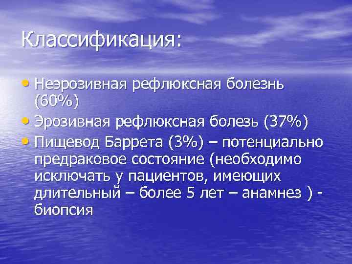 Классификация: • Неэрозивная рефлюксная болезнь (60%) • Эрозивная рефлюксная болезь (37%) • Пищевод Баррета