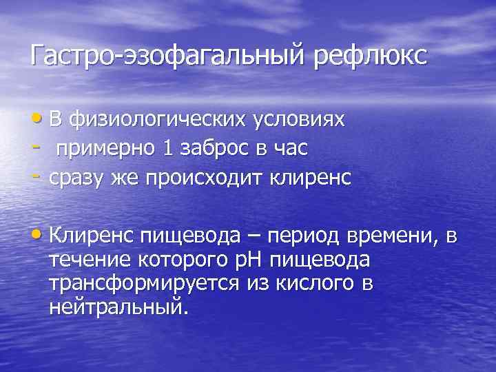 Гастро-эзофагальный рефлюкс • В физиологических условиях - примерно 1 заброс в час - сразу