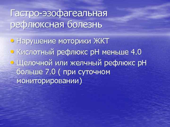 Гастро-эзофагеальная рефлюксная болезнь • Нарушение моторики ЖКТ • Кислотный рефлюкс р. Н меньше 4.