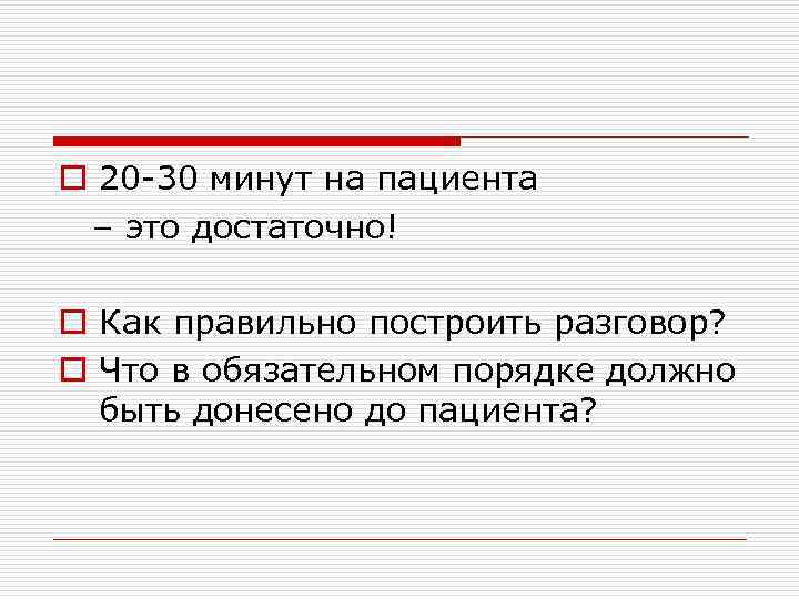 o 20 -30 минут на пациента – это достаточно! o Как правильно построить разговор?