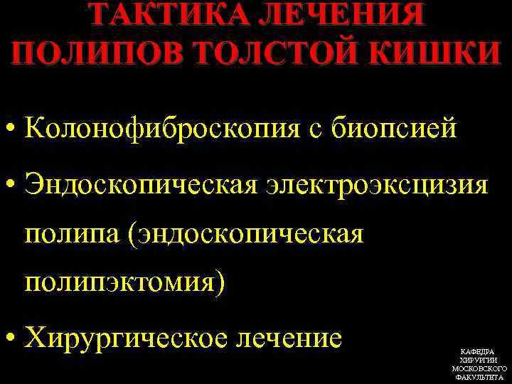 ТАКТИКА ЛЕЧЕНИЯ ПОЛИПОВ ТОЛСТОЙ КИШКИ • Колонофиброскопия с биопсией • Эндоскопическая электроэксцизия полипа (эндоскопическая