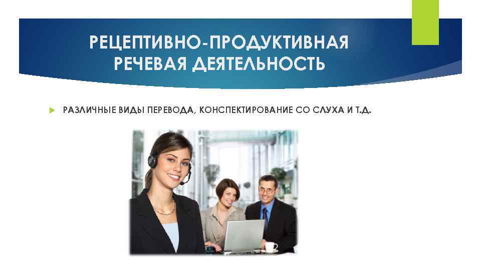 РЕЦЕПТИВНО-ПРОДУКТИВНАЯ РЕЧЕВАЯ ДЕЯТЕЛЬНОСТЬ РАЗЛИЧНЫЕ ВИДЫ ПЕРЕВОДА, КОНСПЕКТИРОВАНИЕ СО СЛУХА И Т. Д. 