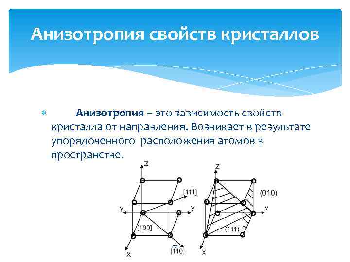 Анизотропия свойств кристаллов Анизотропия – это зависимость свойств кристалла от направления. Возникает в результате