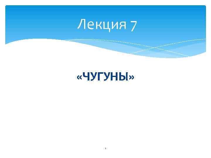 Лекция 7 «ЧУГУНЫ» 1 