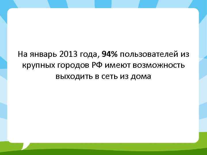 На январь 2013 года, 94% пользователей из крупных городов РФ имеют возможность выходить в