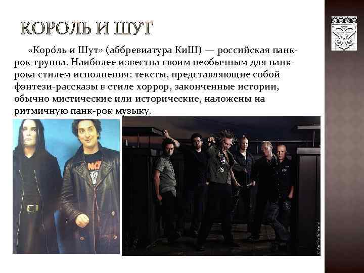  «Коро ль и Шут» (аббревиатура Ки. Ш) — российская панкрок-группа. Наиболее известна своим