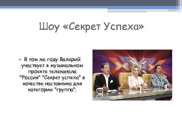 Шоу «Секрет Успеха» • В том же году Валерий участвует в музыкальном проекте телеканала