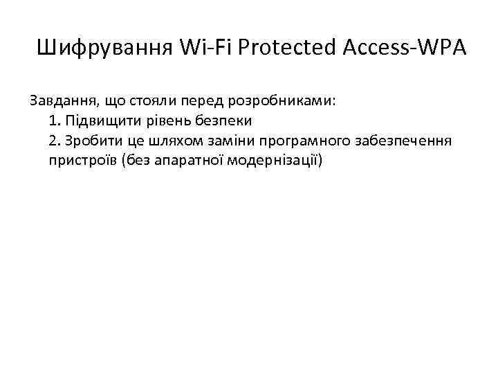 Шифрування Wi-Fi Protected Access-WPA Завдання, що стояли перед розробниками: 1. Підвищити рівень безпеки 2.