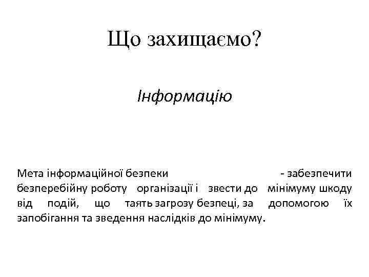 Що захищаємо? Інформацію Мета інформаційної безпеки - забезпечити безперебійну роботу організації і звести до