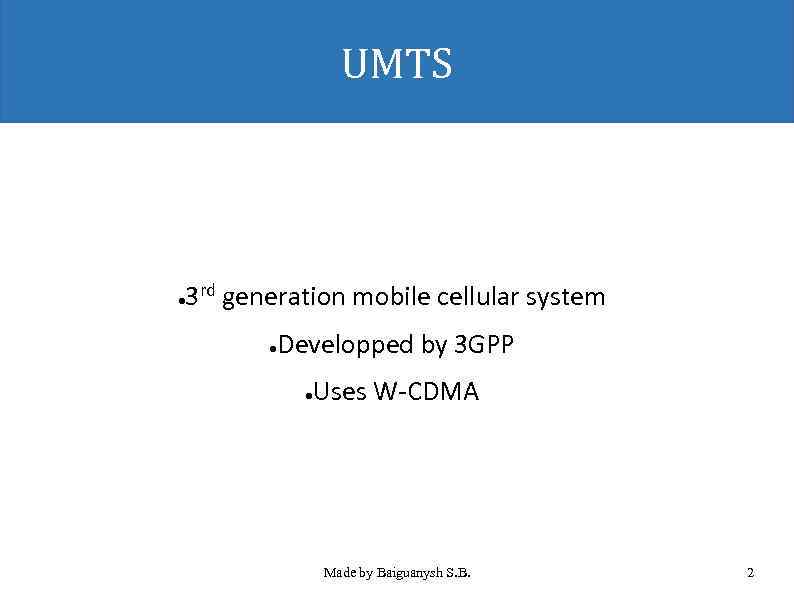 UMTS 3 rd generation mobile cellular system ● Developped by 3 GPP ● Uses