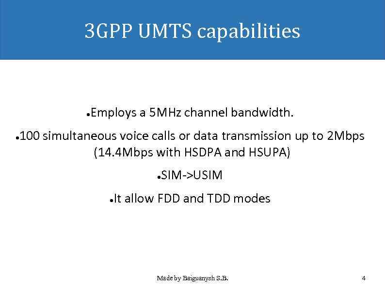 3 GPP UMTS capabilities Employs a 5 MHz channel bandwidth. ● 100 simultaneous voice