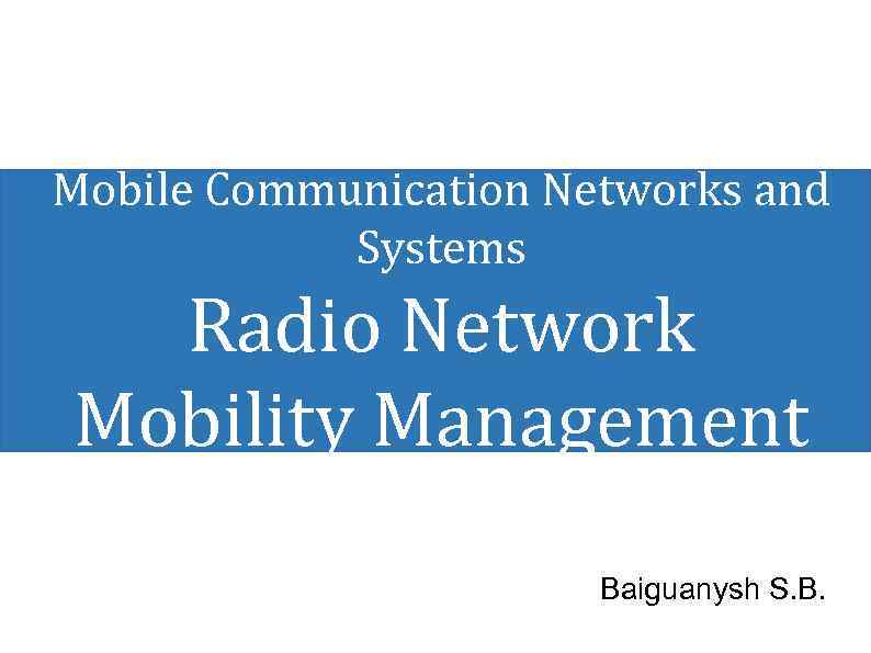 Mobile Communication Networks and Systems Radio Network Mobility Management Baiguanysh S. B. 