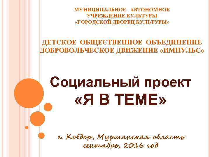 МУНИЦИПАЛЬНОЕ АВТОНОМНОЕ УЧРЕЖДЕНИЕ КУЛЬТУРЫ «ГОРОДСКОЙ ДВОРЕЦ КУЛЬТУРЫ» ДЕТСКОЕ ОБЩЕСТВЕННОЕ ОБЪЕДИНЕНИЕ ДОБРОВОЛЬЧЕСКОЕ ДВИЖЕНИЕ «ИМПУЛЬС» Социальный