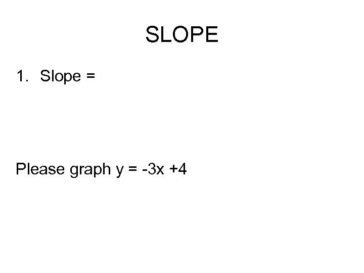 SLOPE 1. Slope = Please graph y = -3 x +4 