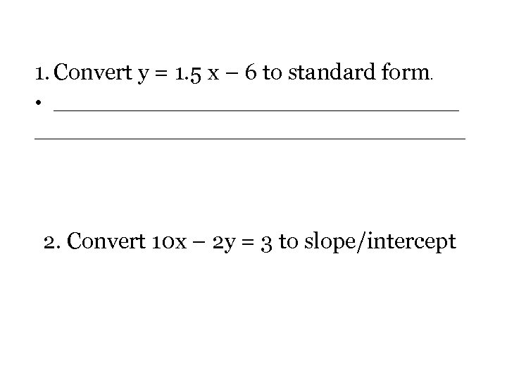 1. Convert y = 1. 5 x – 6 to standard form. • __________________________________