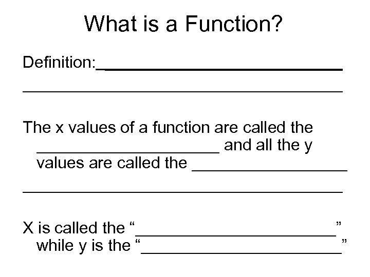 What is a Function? Definition: _______________________________ The x values of a function are called