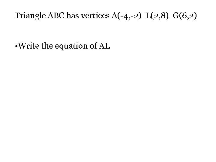 Triangle ABC has vertices A(-4, -2) L(2, 8) G(6, 2) • Write the equation