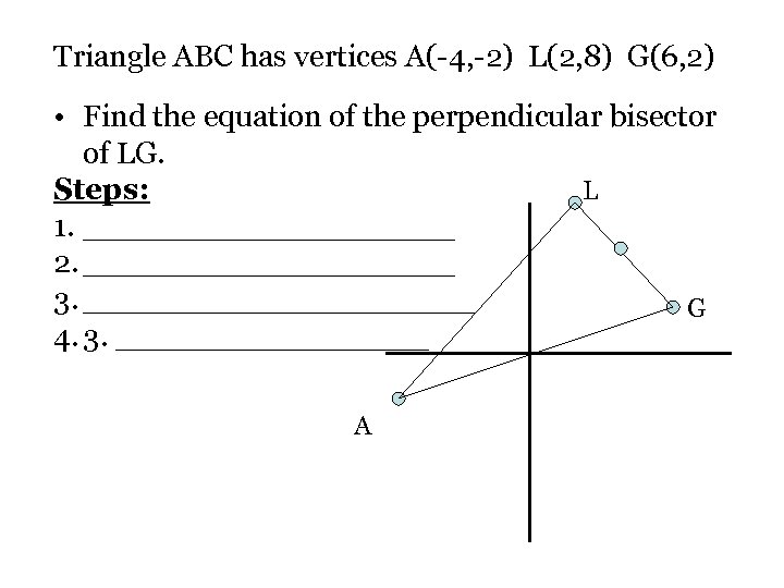 Triangle ABC has vertices A(-4, -2) L(2, 8) G(6, 2) • Find the equation