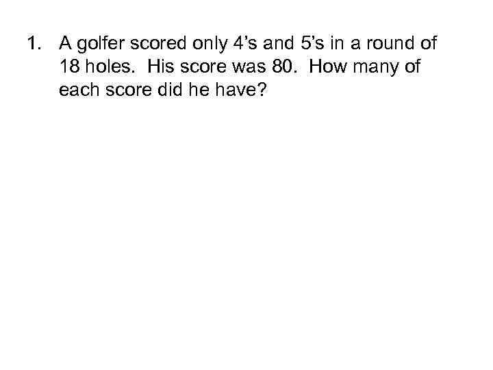 1. A golfer scored only 4’s and 5’s in a round of 18 holes.