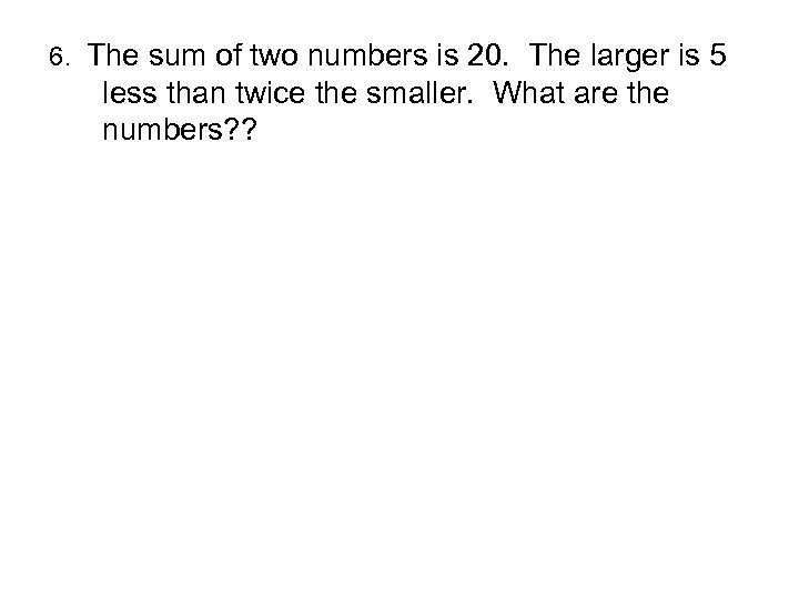 6. The sum of two numbers is 20. The larger is 5 less than