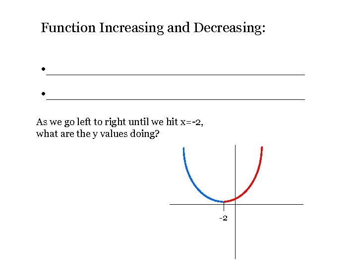 Function Increasing and Decreasing: • _____________________________ As we go left to right until we