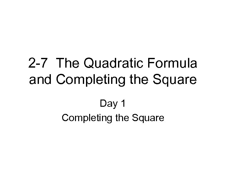 2 -7 The Quadratic Formula and Completing the Square Day 1 Completing the Square