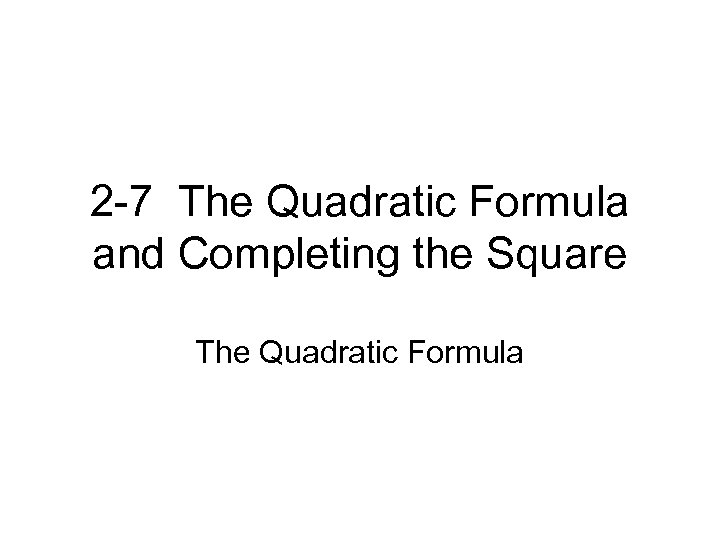 2 -7 The Quadratic Formula and Completing the Square The Quadratic Formula 