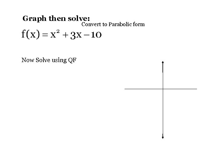 Graph then solve: Convert to Parabolic form Now Solve using QF 