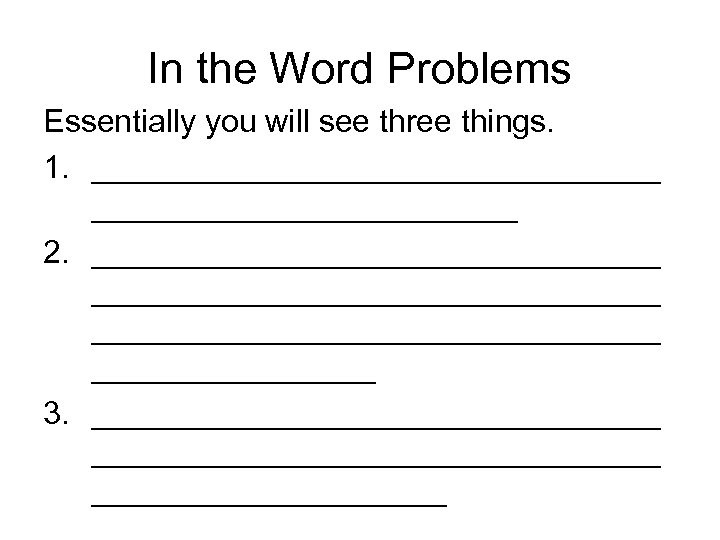 In the Word Problems Essentially you will see three things. 1. ________________ 2. ________________________________