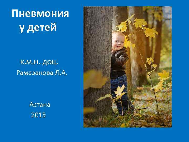 Пневмония у детей к. м. н. доц. Рамазанова Л. А. Астана 2015 