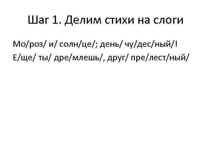 Шаг 1. Делим стихи на слоги Мо/роз/ и/ солн/це/; день/ чу/дес/ный/! Е/ще/ ты/ дре/млешь/,