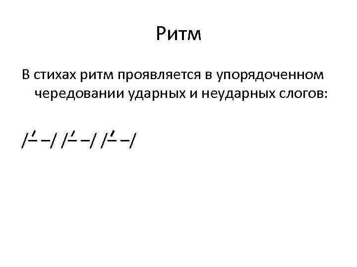 Ритм В стихах ритм проявляется в упорядоченном чередовании ударных и неударных слогов: /– –/