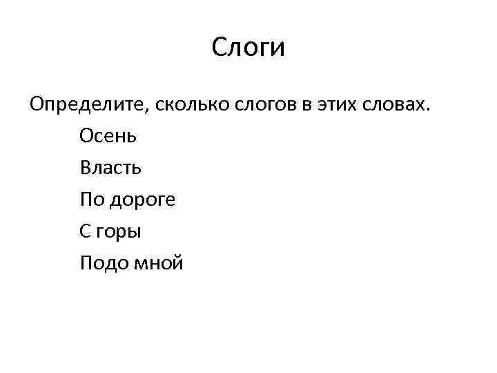 Слоги Определите, сколько слогов в этих словах. Осень Власть По дороге С горы Подо