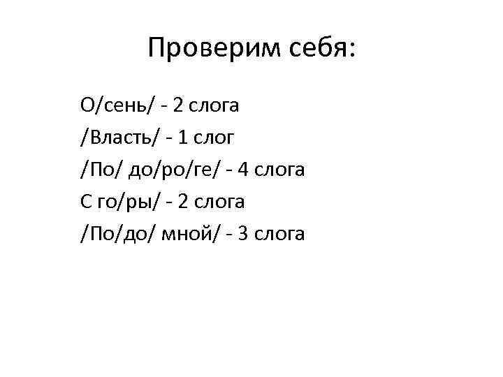 Проверим себя: О/сень/ - 2 слога /Власть/ - 1 слог /По/ до/ро/ге/ - 4