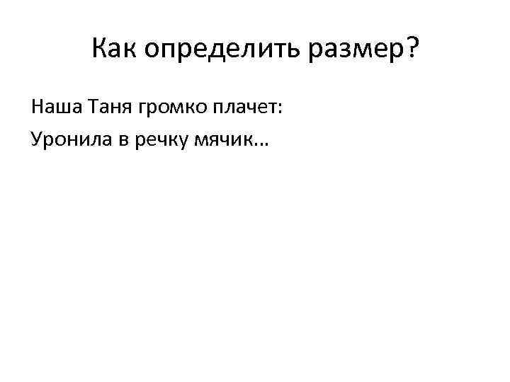 Как определить размер? Наша Таня громко плачет: Уронила в речку мячик… 