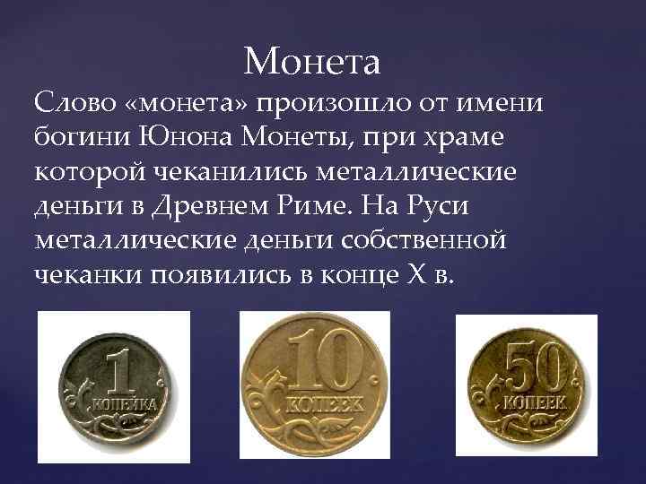 Монета Слово «монета» произошло от имени богини Юнона Монеты, при храме которой чеканились металлические