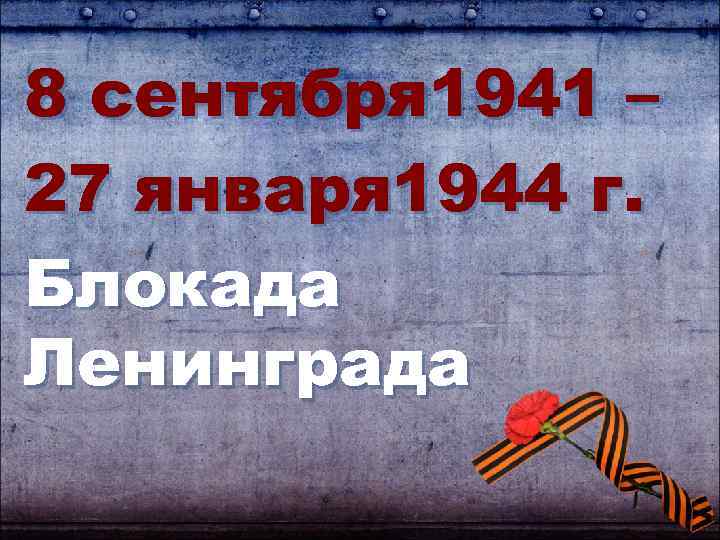 8 сентября 1941 – 27 января 1944 г. Блокада Ленинграда 