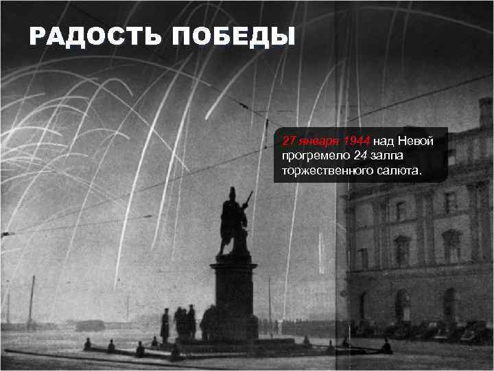 РАДОСТЬ ПОБЕДЫ 27 января 1944 над Невой прогремело 24 залпа торжественного салюта. 