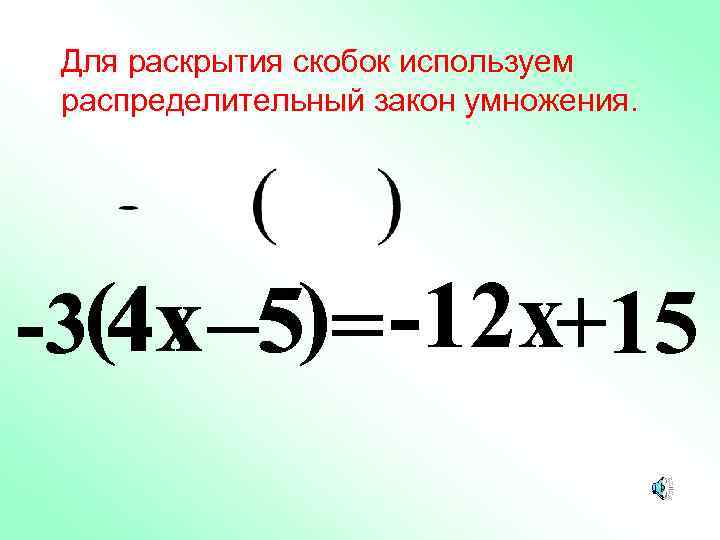 Для раскрытия скобок используем распределительный закон умножения. -3(4 x – 5)= -12 x+15 