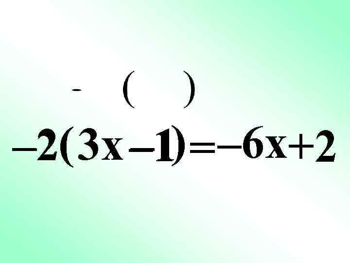 – 2( 3 x – 1) = – 6 x+2 