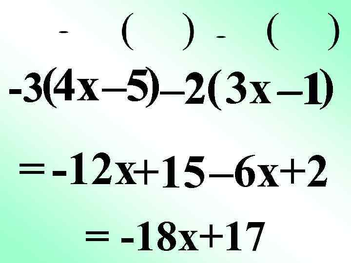 -3(4 x – 5) – 2( 3 x – 1) = -12 x+15 –