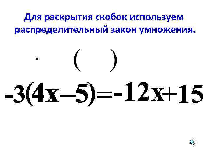Для раскрытия скобок используем распределительный закон умножения. -3(4 x – 5)= -12 x+15 