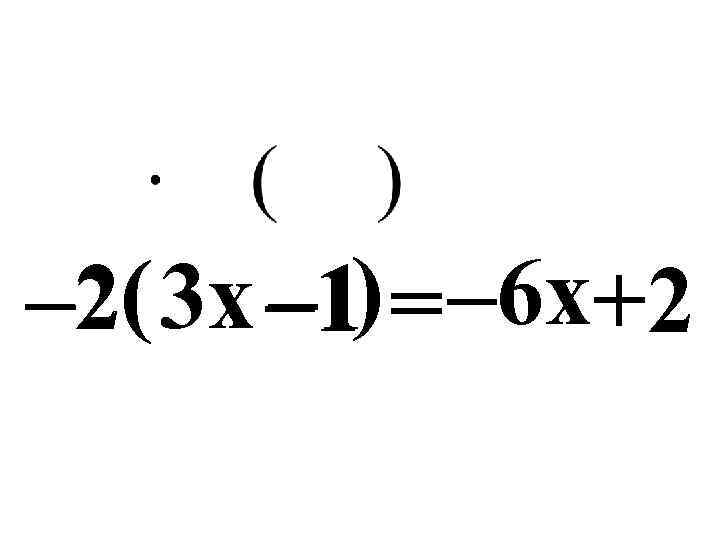 – 2( 3 x – 1) = – 6 x+2 