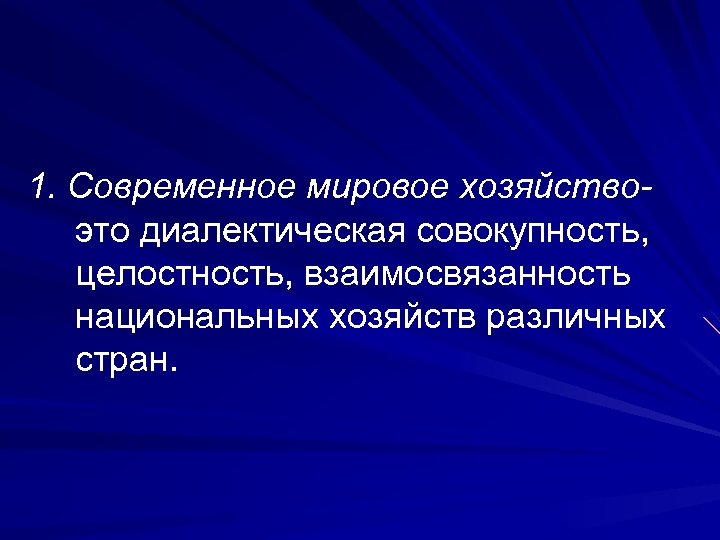 1. Современное мировое хозяйствоэто диалектическая совокупность, целостность, взаимосвязанность национальных хозяйств различных стран. 