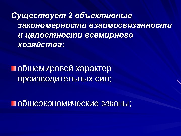 Существует 2 объективные закономерности взаимосвязанности и целостности всемирного хозяйства: общемировой характер производительных сил; общеэкономические