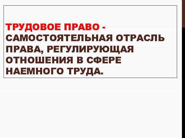 ТРУДОВОЕ ПРАВО САМОСТОЯТЕЛЬНАЯ ОТРАСЛЬ ПРАВА, РЕГУЛИРУЮЩАЯ ОТНОШЕНИЯ В СФЕРЕ НАЕМНОГО ТРУДА. 