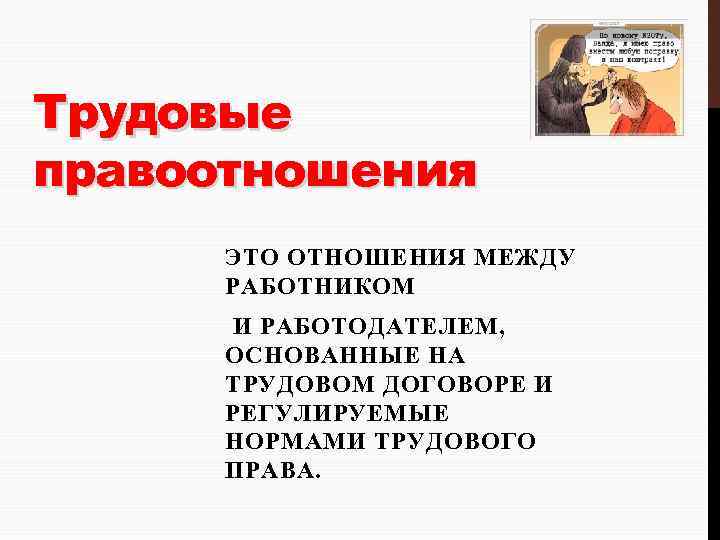 Трудовые правоотношения ЭТО ОТНОШЕНИЯ МЕЖДУ РАБОТНИКОМ И РАБОТОДАТЕЛЕМ, ОСНОВАННЫЕ НА ТРУДОВОМ ДОГОВОРЕ И РЕГУЛИРУЕМЫЕ