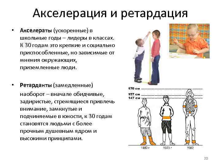 Акселерация и ретардация • Акселераты (ускоренные) в школьные годы – лидеры в классах. К